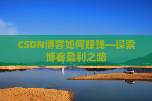CSDN博客如何赚钱—探索博客盈利之路
